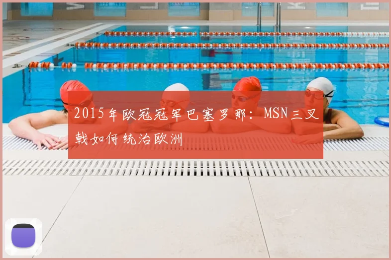 2015年欧冠冠军巴塞罗那：MSN三叉戟如何统治欧洲