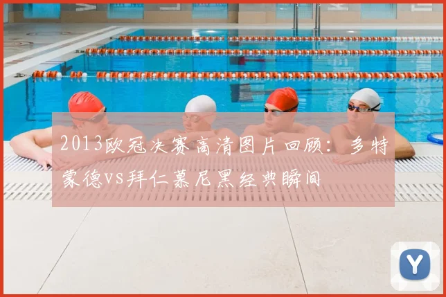 2013欧冠决赛高清图片回顾：多特蒙德vs拜仁慕尼黑经典瞬间