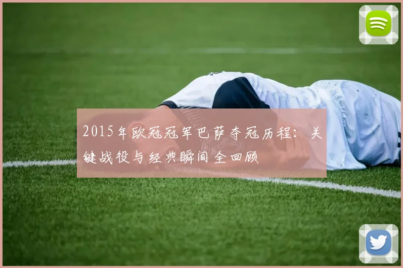 2015年欧冠冠军巴萨夺冠历程：关键战役与经典瞬间全回顾