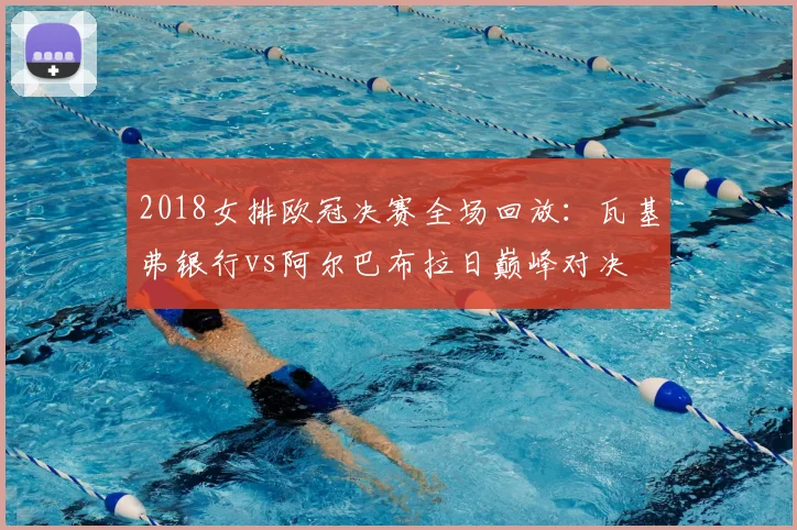 2018女排欧冠决赛全场回放：瓦基弗银行vs阿尔巴布拉日巅峰对决