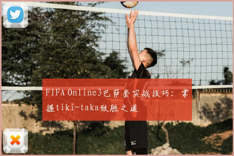 FIFA Online3巴萨套实战技巧：掌握tiki-taka致胜之道