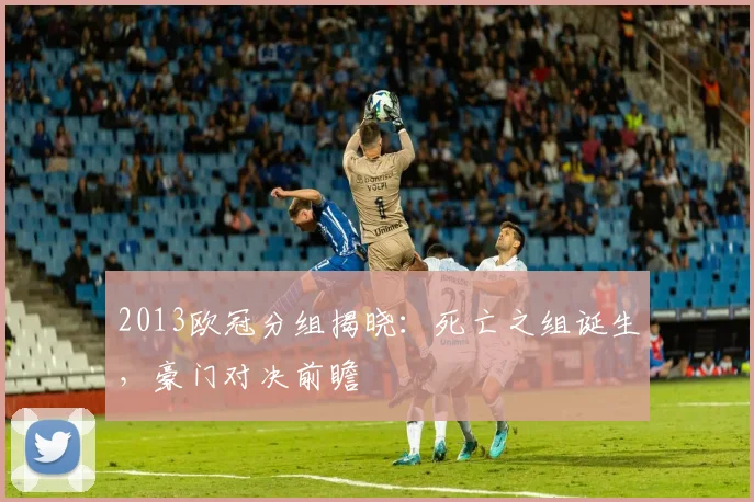2013欧冠分组揭晓：死亡之组诞生，豪门对决前瞻