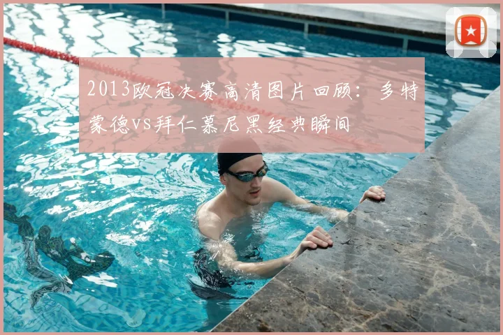 2013欧冠决赛高清图片回顾：多特蒙德vs拜仁慕尼黑经典瞬间