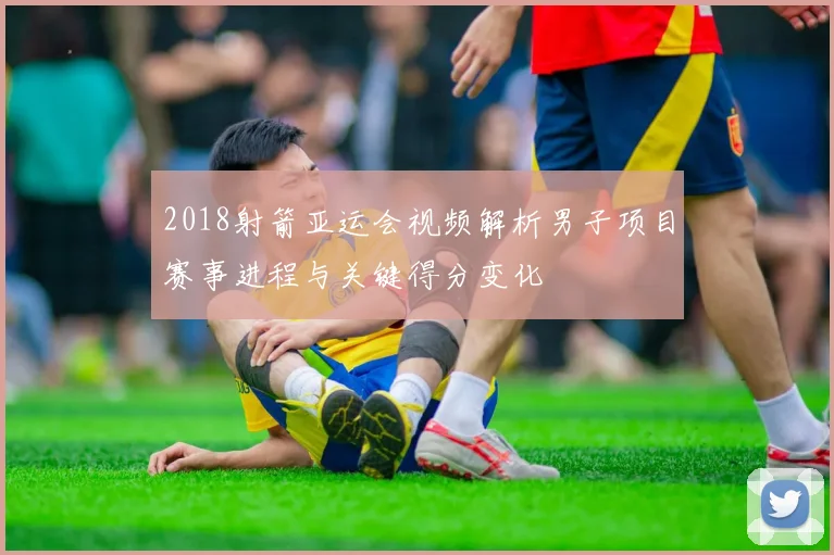 2018射箭亚运会视频解析男子项目赛事进程与关键得分变化