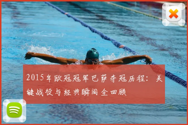 2015年欧冠冠军巴萨夺冠历程：关键战役与经典瞬间全回顾